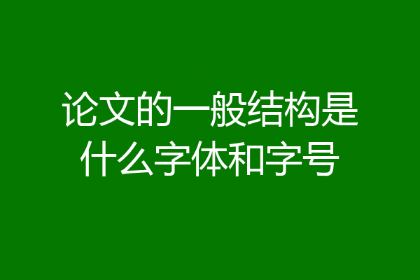 论文的一般结构是什么字体和字号