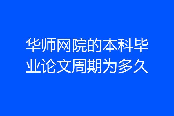 华师网院的本科毕业论文周期为多久