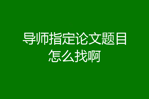 导师指定论文题目怎么找啊