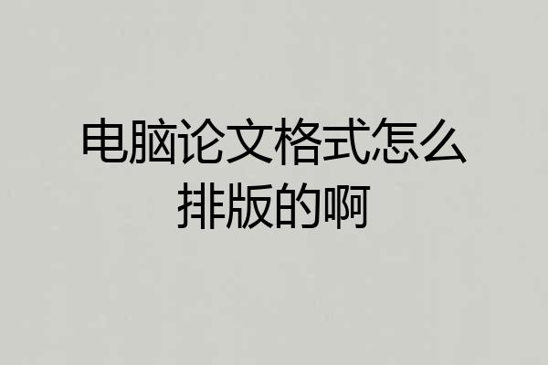 电脑论文格式怎么排版的啊