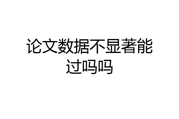论文数据不显著能过吗吗