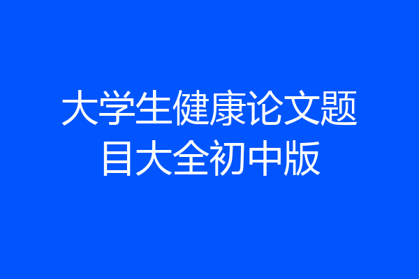 大学生健康论文题目大全初中版