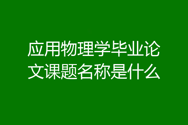 应用物理学毕业论文课题名称是什么