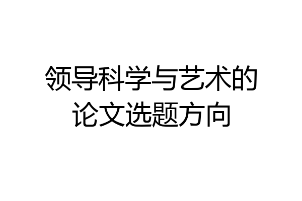 领导科学与艺术的论文选题方向