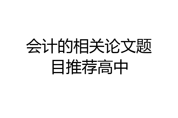 会计的相关论文题目推荐高中