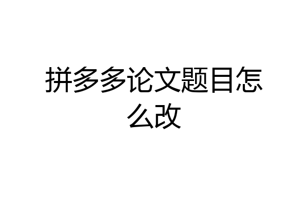 拼多多论文题目怎么改