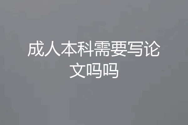 成人本科需要写论文吗吗