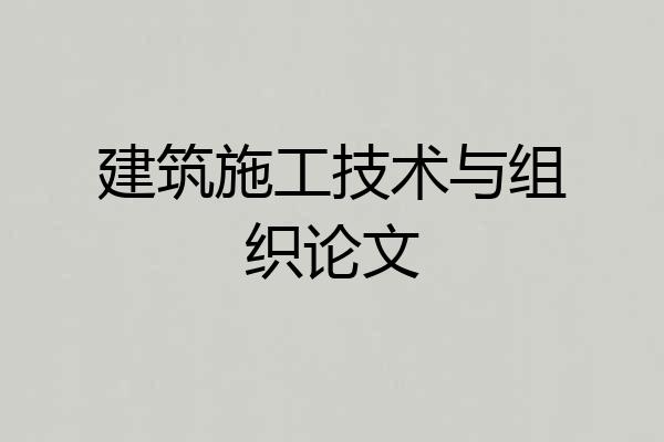 建筑施工技术与组织论文