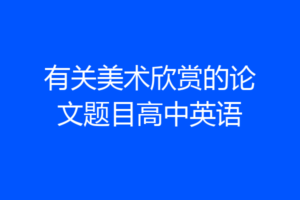 有关美术欣赏的论文题目高中英语