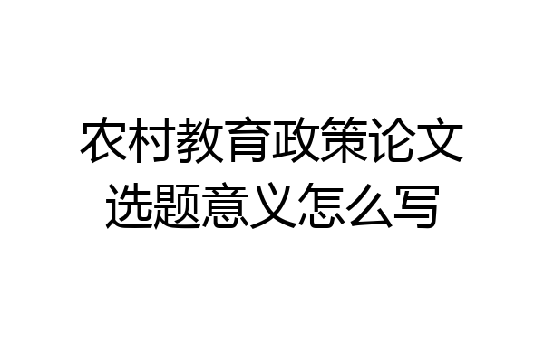 农村教育政策论文选题意义怎么写