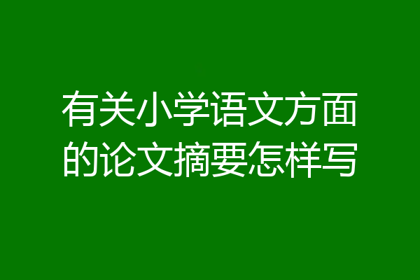 有关小学语文方面的论文摘要怎样写
