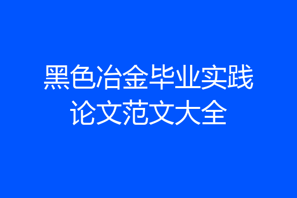 黑色冶金毕业实践论文范文大全