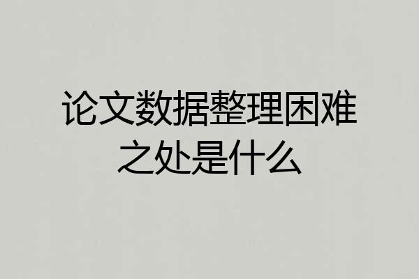 论文数据整理困难之处是什么