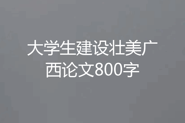 大学生建设壮美广西论文800字