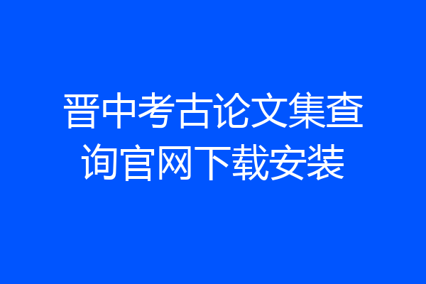 晋中考古论文集查询官网下载安装