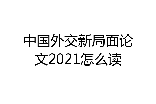 中国外交新局面论文2021怎么读