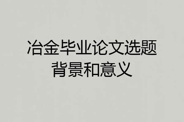 冶金毕业论文选题背景和意义