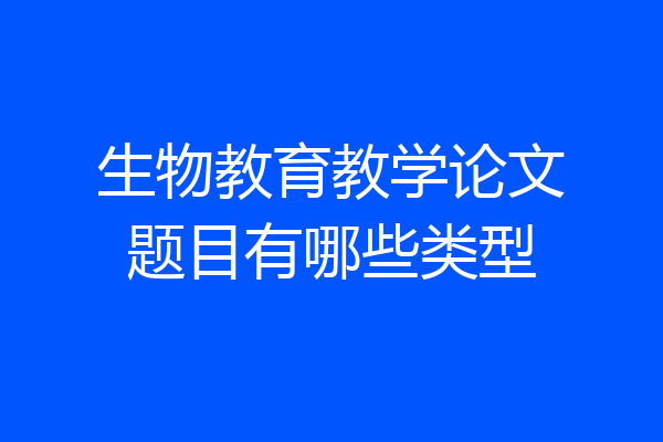 生物教育教学论文题目有哪些类型