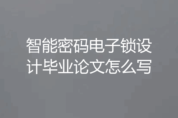 智能密码电子锁设计毕业论文怎么写