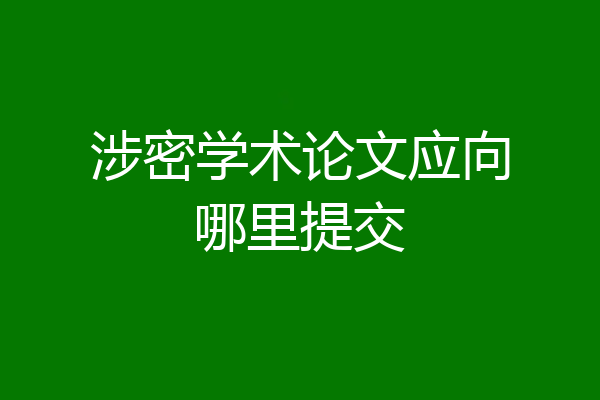 涉密学术论文应向哪里提交
