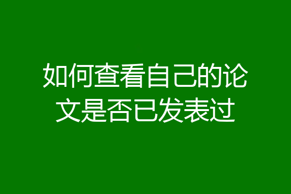 如何查看自己的论文是否已发表过