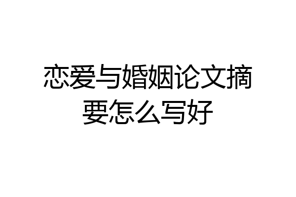 恋爱与婚姻论文摘要怎么写好