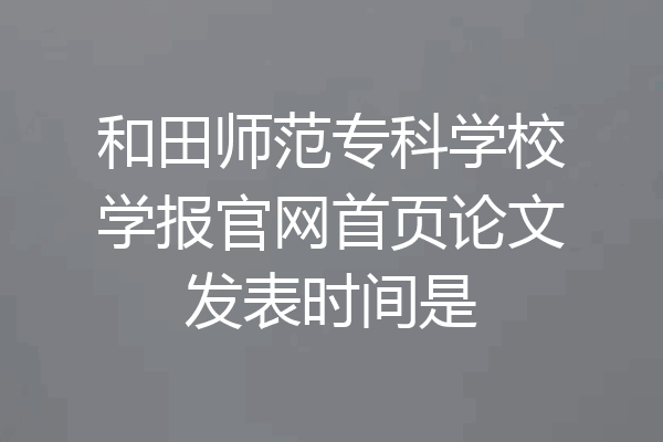 和田师范专科学校学报官网首页论文发表时间是