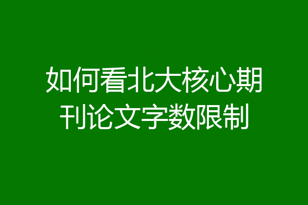 如何看北大核心期刊论文字数限制