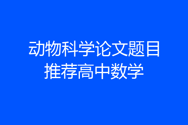 动物科学论文题目推荐高中数学