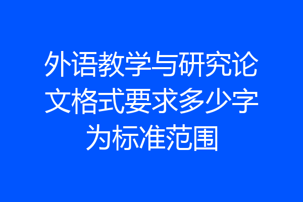 外语教学与研究论文格式要求多少字为标准范围