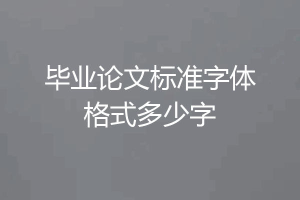 毕业论文标准字体格式多少字