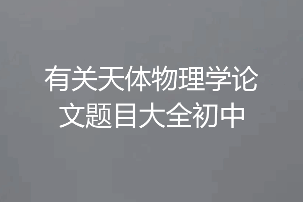 有关天体物理学论文题目大全初中