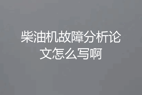 柴油机故障分析论文怎么写啊