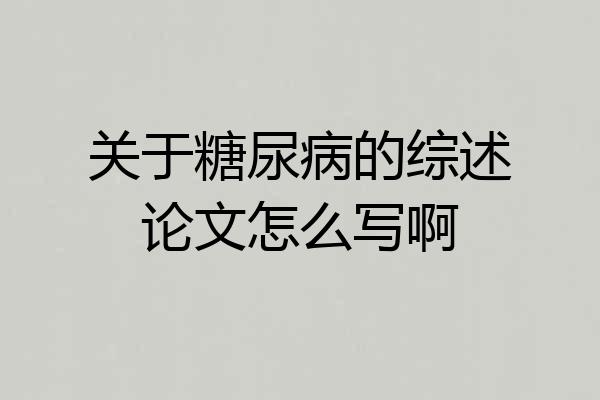 关于糖尿病的综述论文怎么写啊