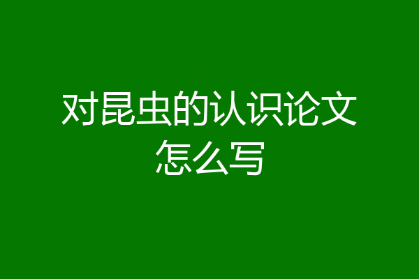 对昆虫的认识论文怎么写