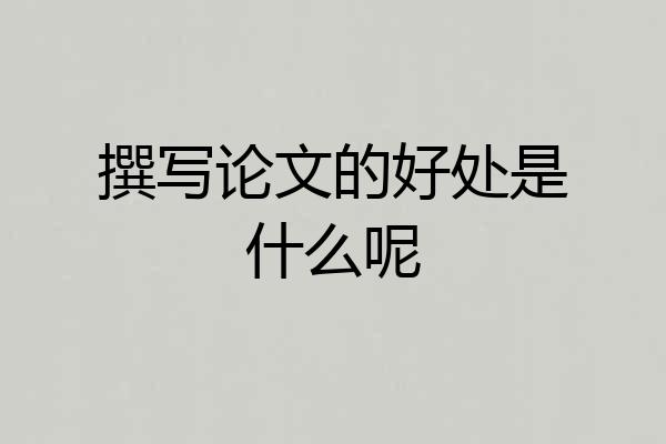 撰写论文的好处是什么呢