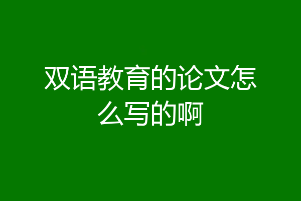 双语教育的论文怎么写的啊