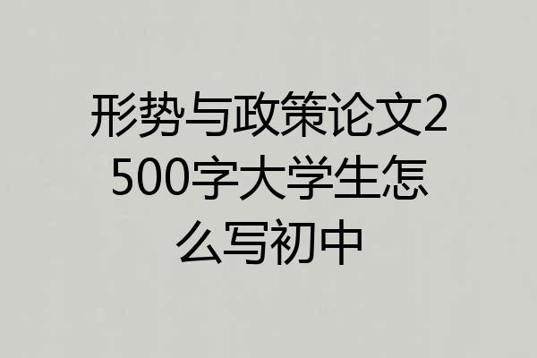形势与政策论文2500字大学生怎么写初中