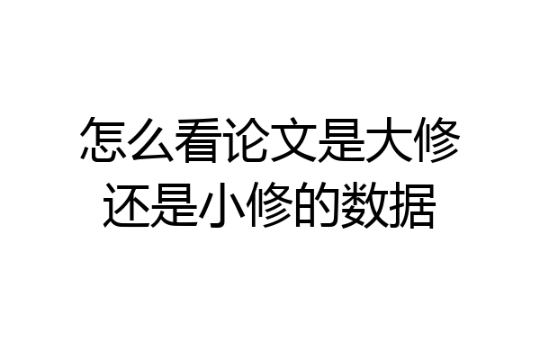 怎么看论文是大修还是小修的数据