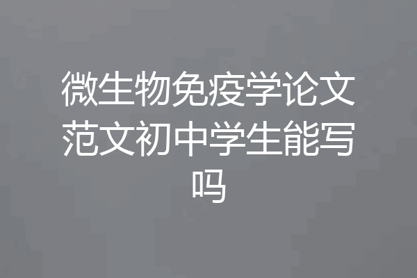 微生物免疫学论文范文初中学生能写吗