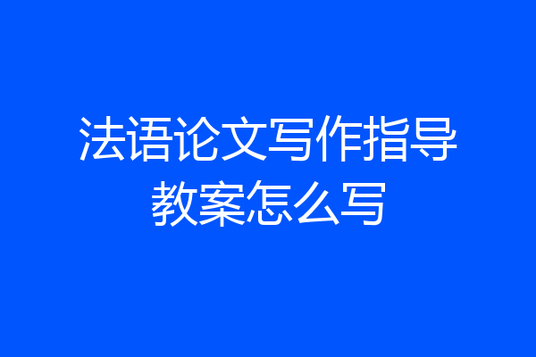 法语论文写作指导教案怎么写
