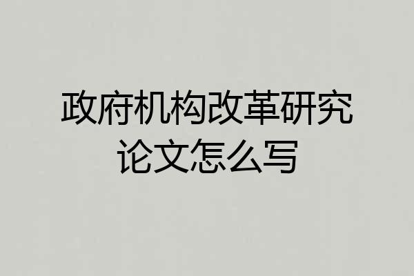 政府机构改革研究论文怎么写