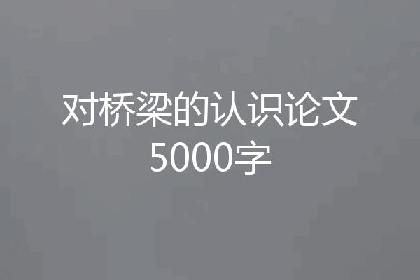 对桥梁的认识论文5000字