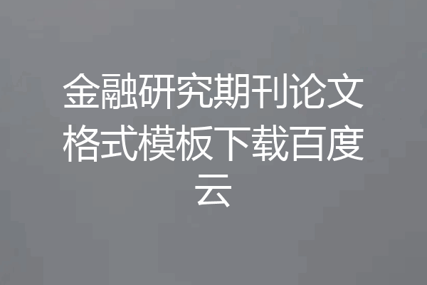 金融研究期刊论文格式模板下载百度云