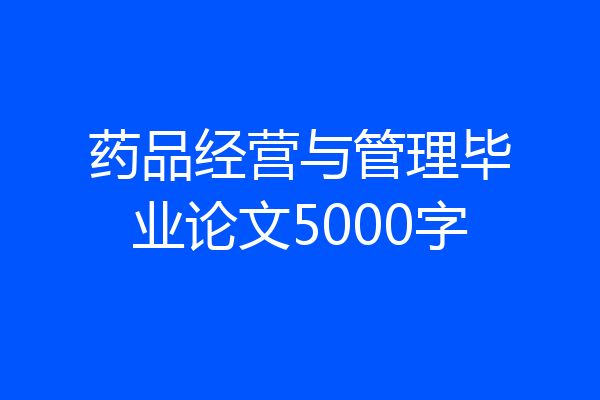 药品经营与管理毕业论文5000字