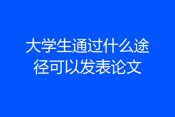 大学生通过什么途径可以发表论文