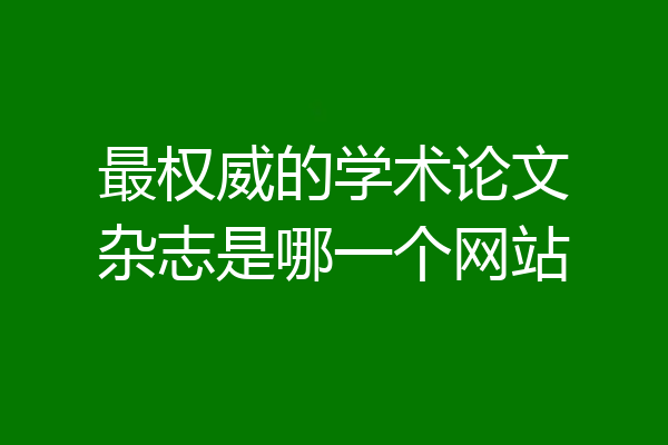 最权威的学术论文杂志是哪一个网站