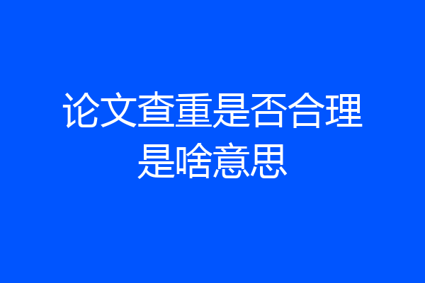 论文查重是否合理是啥意思
