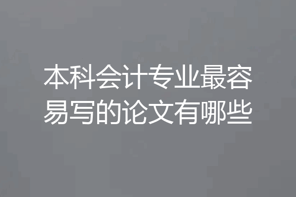 本科会计专业最容易写的论文有哪些
