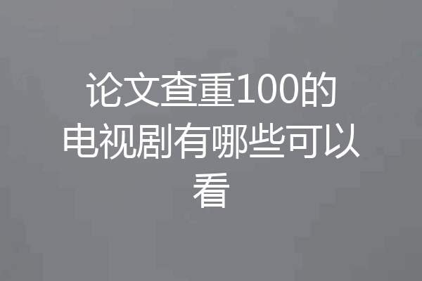 论文查重100的电视剧有哪些可以看